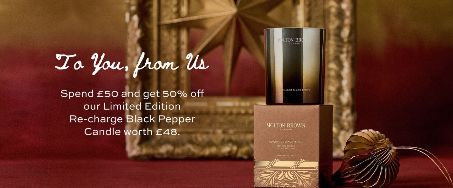 To you, from us. Spend £50 and get 50% off our Limited Edition Re-Charge Black Pepper Candle worth £48.